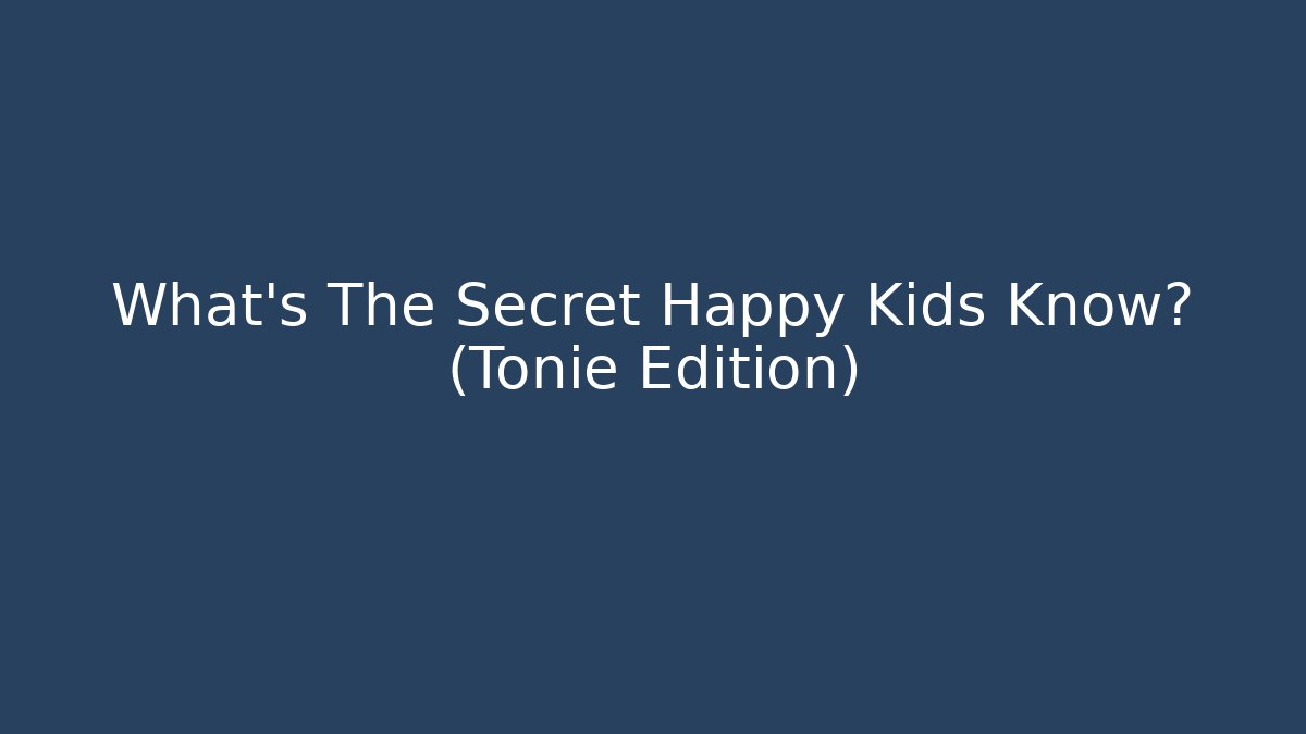What's The Secret Happy Kids Know? (Tonie Edition)