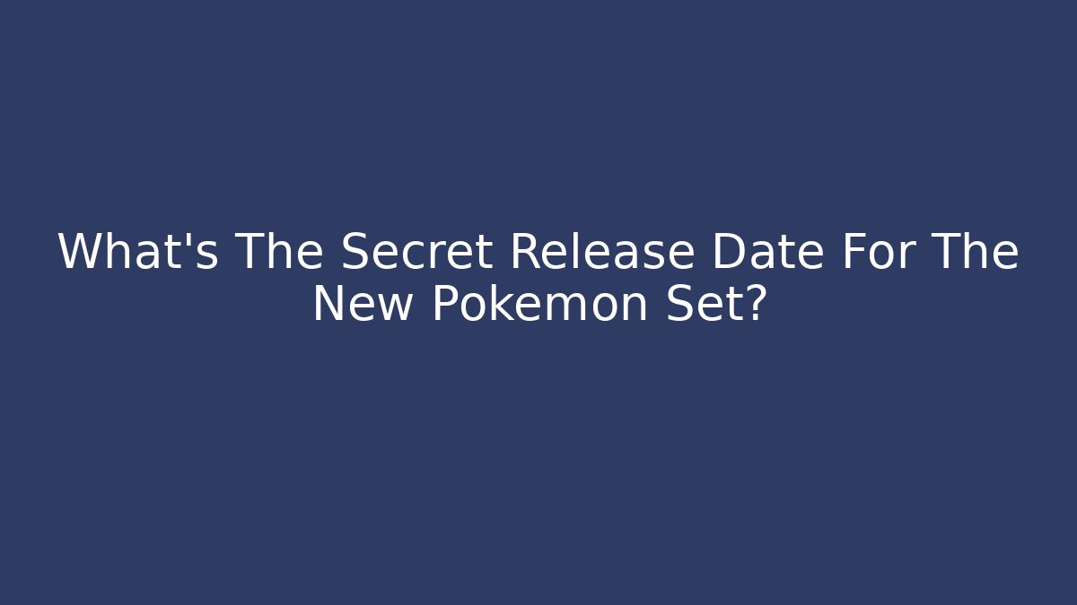 What's The Secret Release Date For The New Pokemon Set?