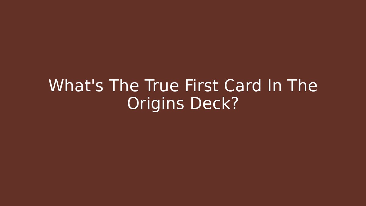 What's The True First Card In The Origins Deck?