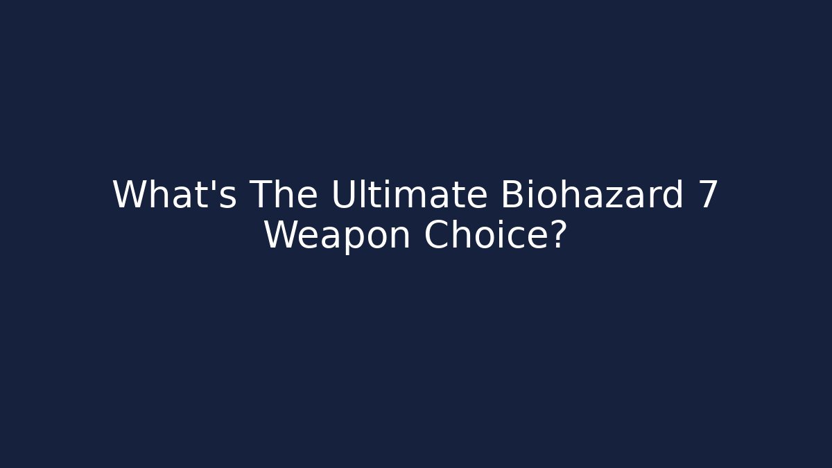 What's The Ultimate Biohazard 7 Weapon Choice?