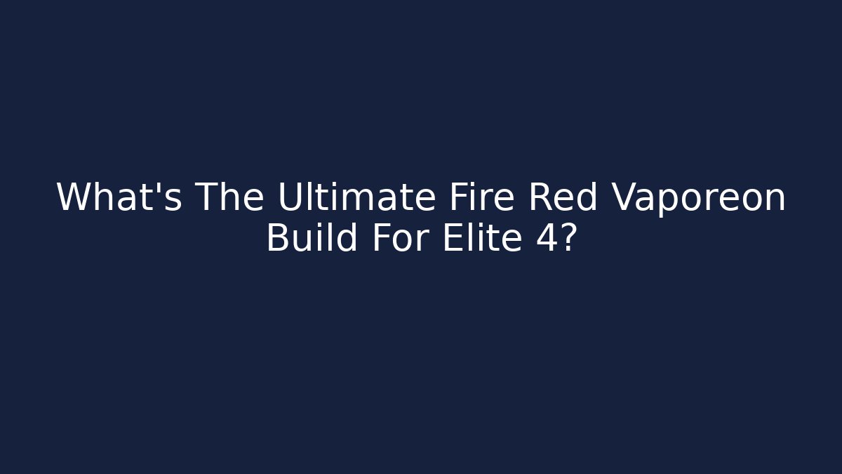 What's The Ultimate Fire Red Vaporeon Build For Elite 4?