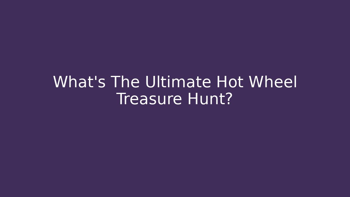 What's The Ultimate Hot Wheel Treasure Hunt? - Critter Realm