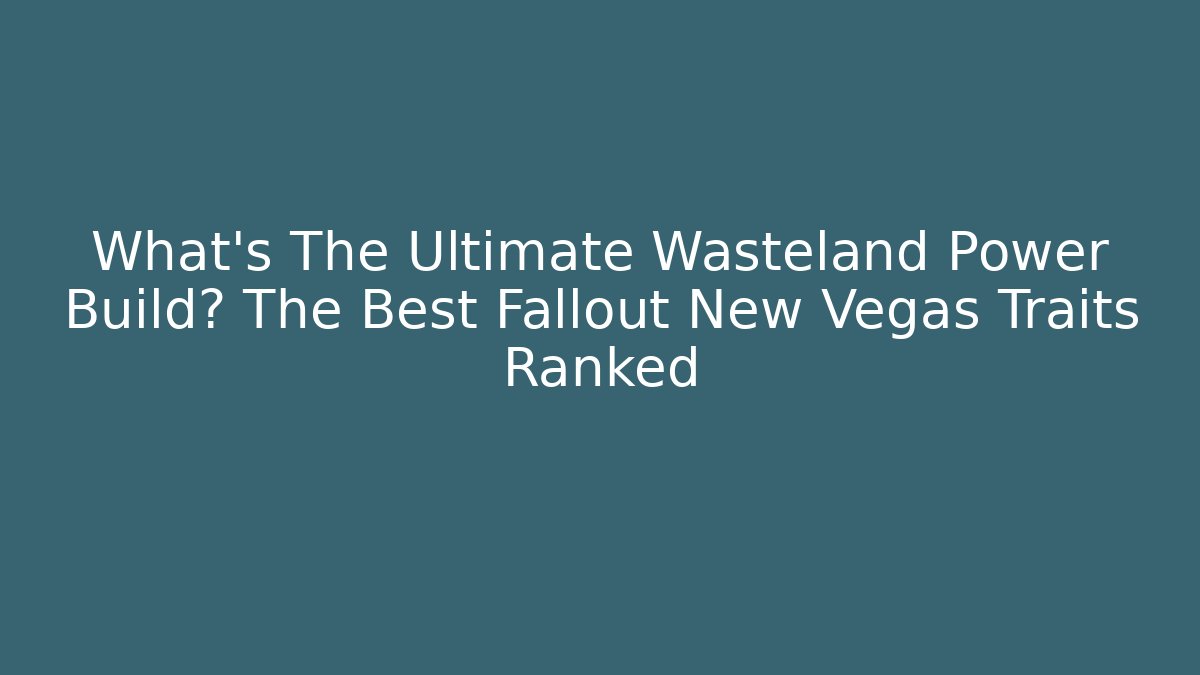 What's The Ultimate Wasteland Power Build? The Best Fallout New Vegas Traits Ranked