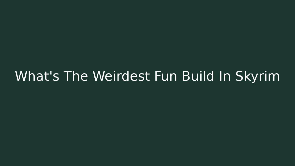 What's The Weirdest Fun Build In Skyrim