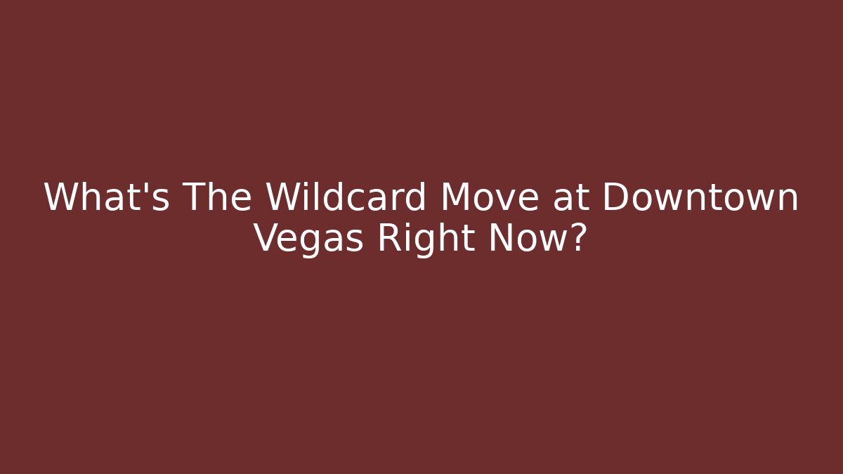 What's The Wildcard Move at Downtown Vegas Right Now?