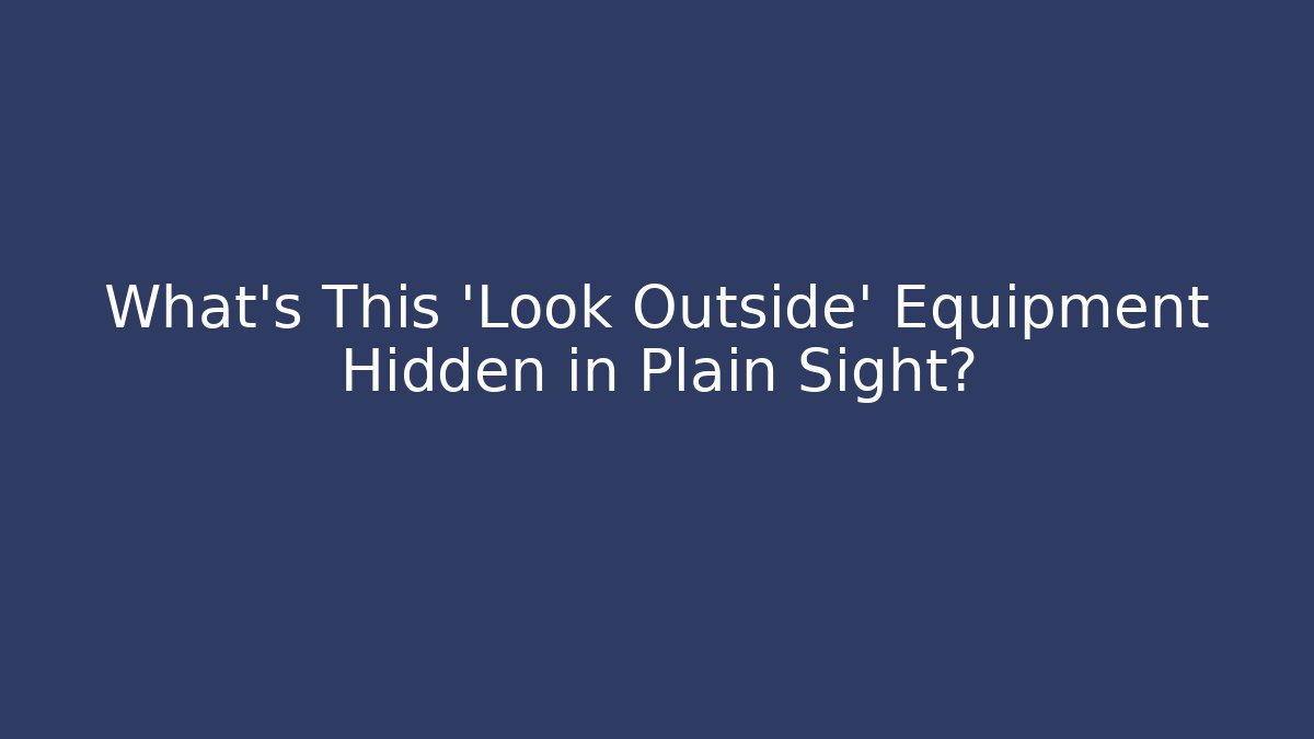 What's This 'Look Outside' Equipment Hidden in Plain Sight?