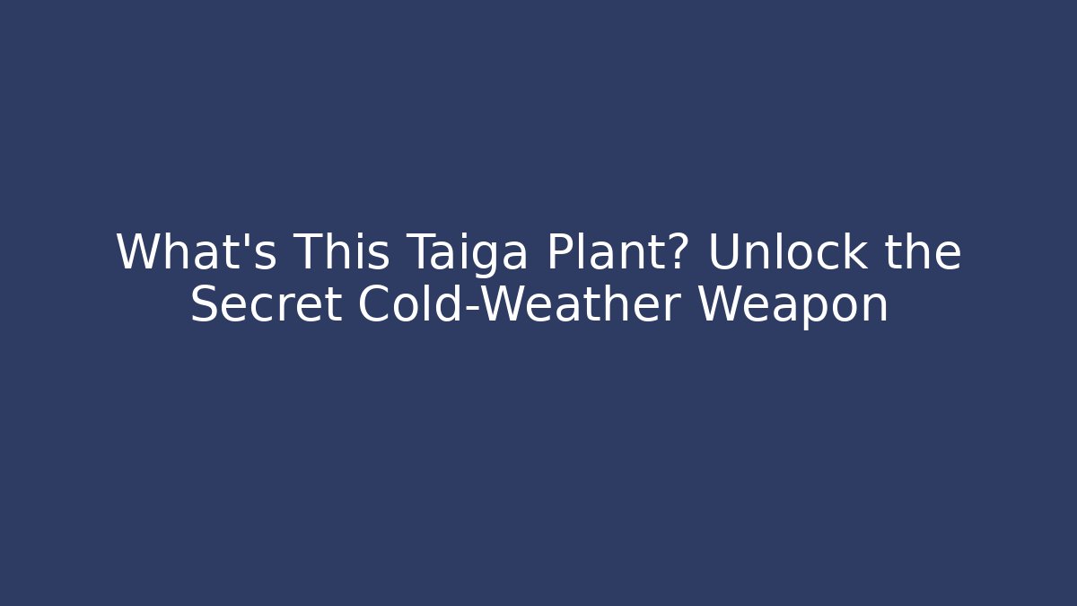 What's This Taiga Plant? Unlock the Secret Cold-Weather Weapon