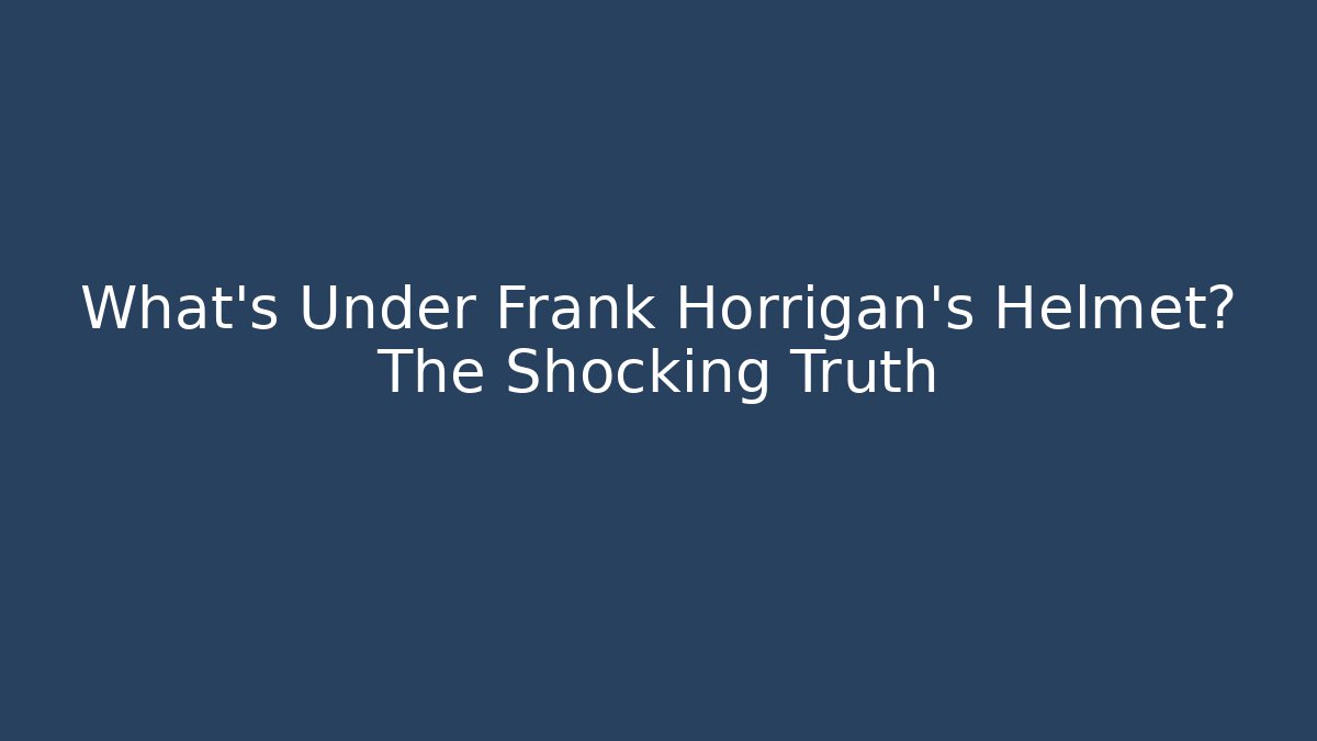 What's Under Frank Horrigan's Helmet? The Shocking Truth