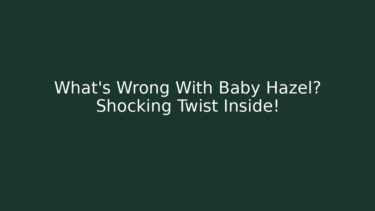What's Wrong With Baby Hazel? Shocking Twist Inside!