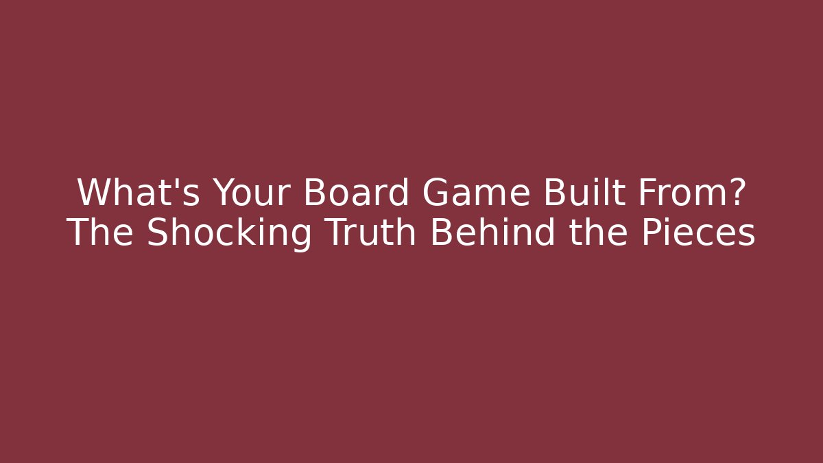 What's Your Board Game Built From? The Shocking Truth Behind the Pieces