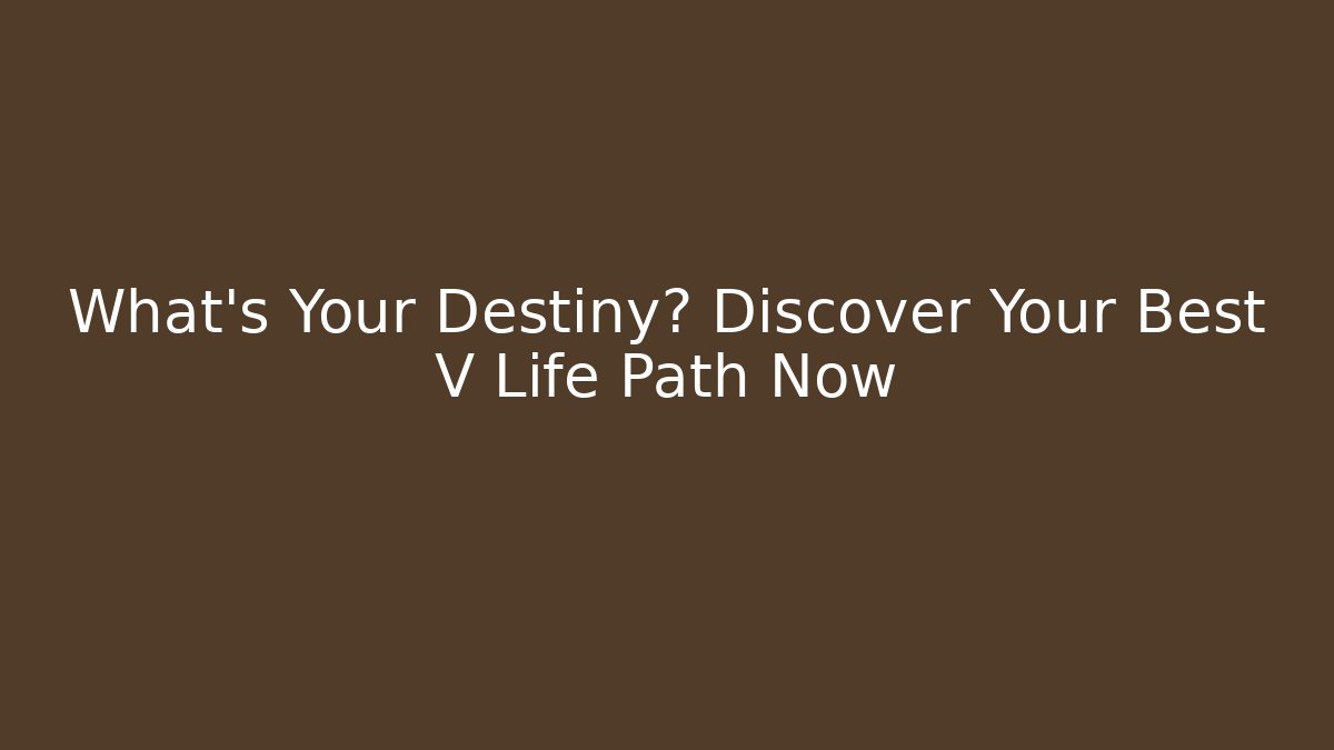 What's Your Destiny? Discover Your Best V Life Path Now