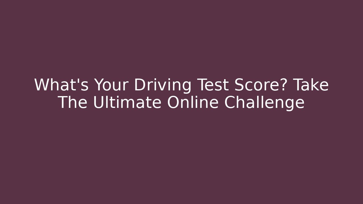What's Your Driving Test Score? Take The Ultimate Online Challenge