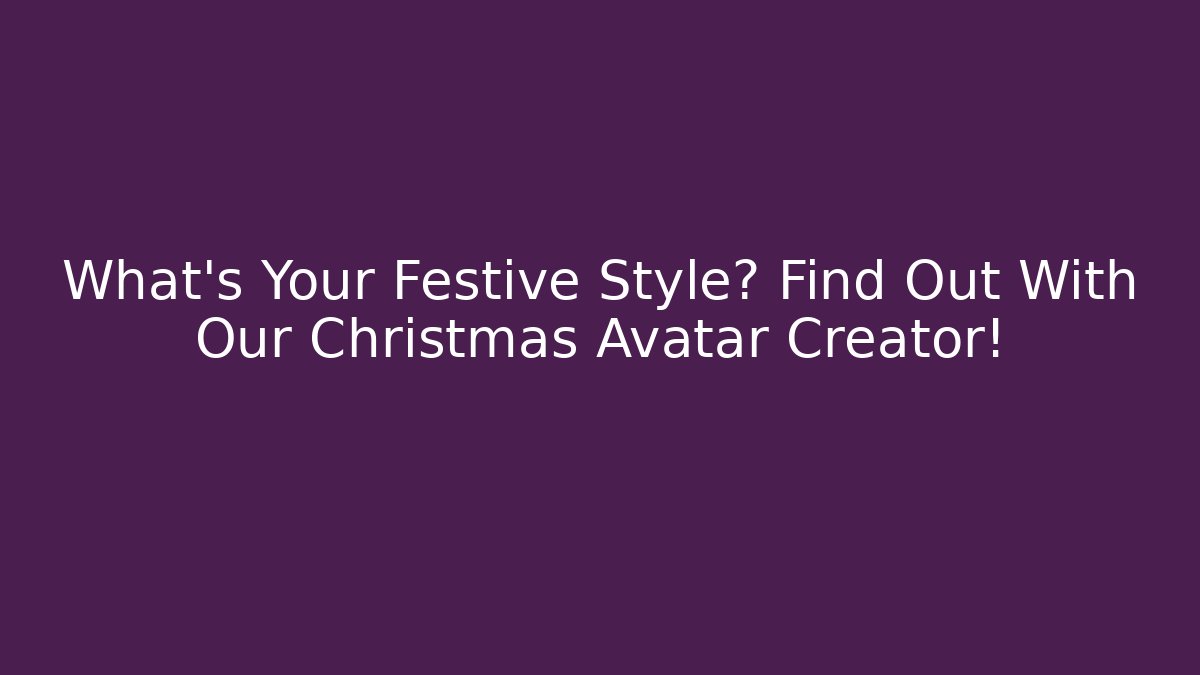 What's Your Festive Style? Find Out With Our Christmas Avatar Creator!