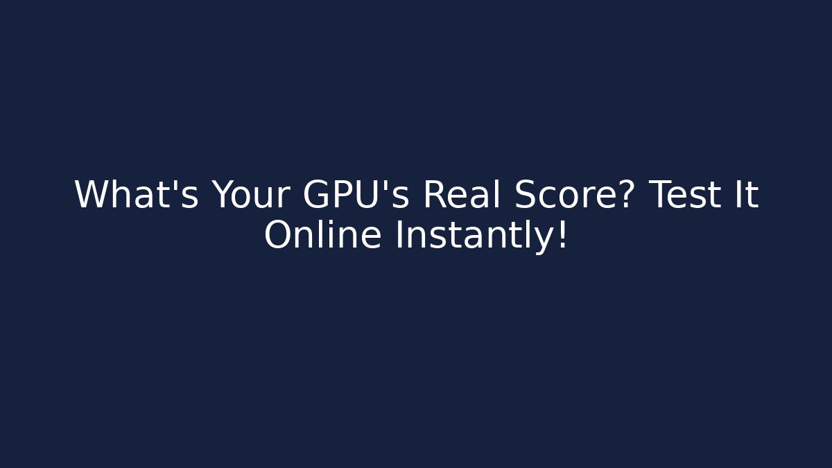 What's Your GPU's Real Score? Test It Online Instantly!