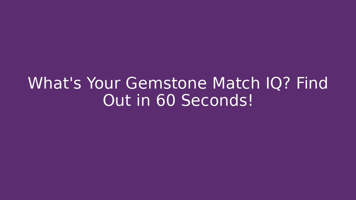 What's Your Gemstone Match IQ? Find Out in 60 Seconds!