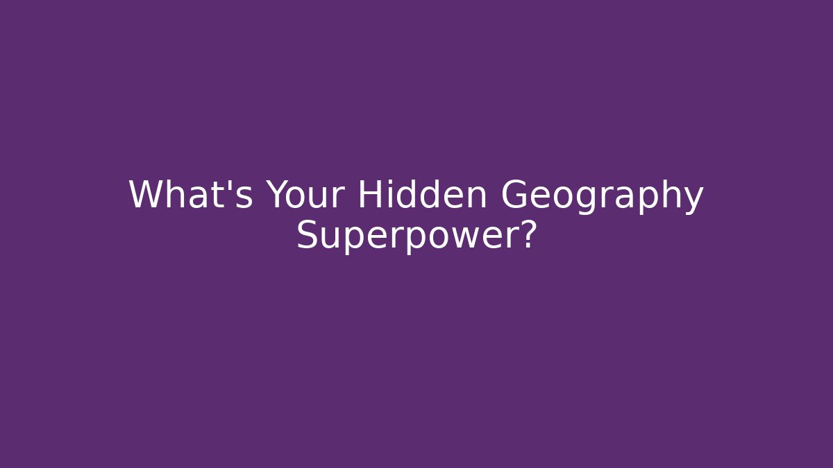 What's Your Hidden Geography Superpower?