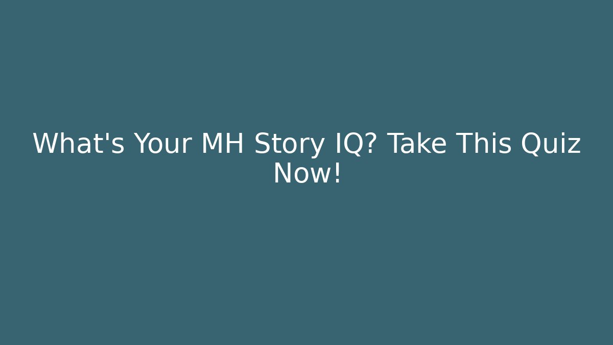 What's Your MH Story IQ? Take This Quiz Now!
