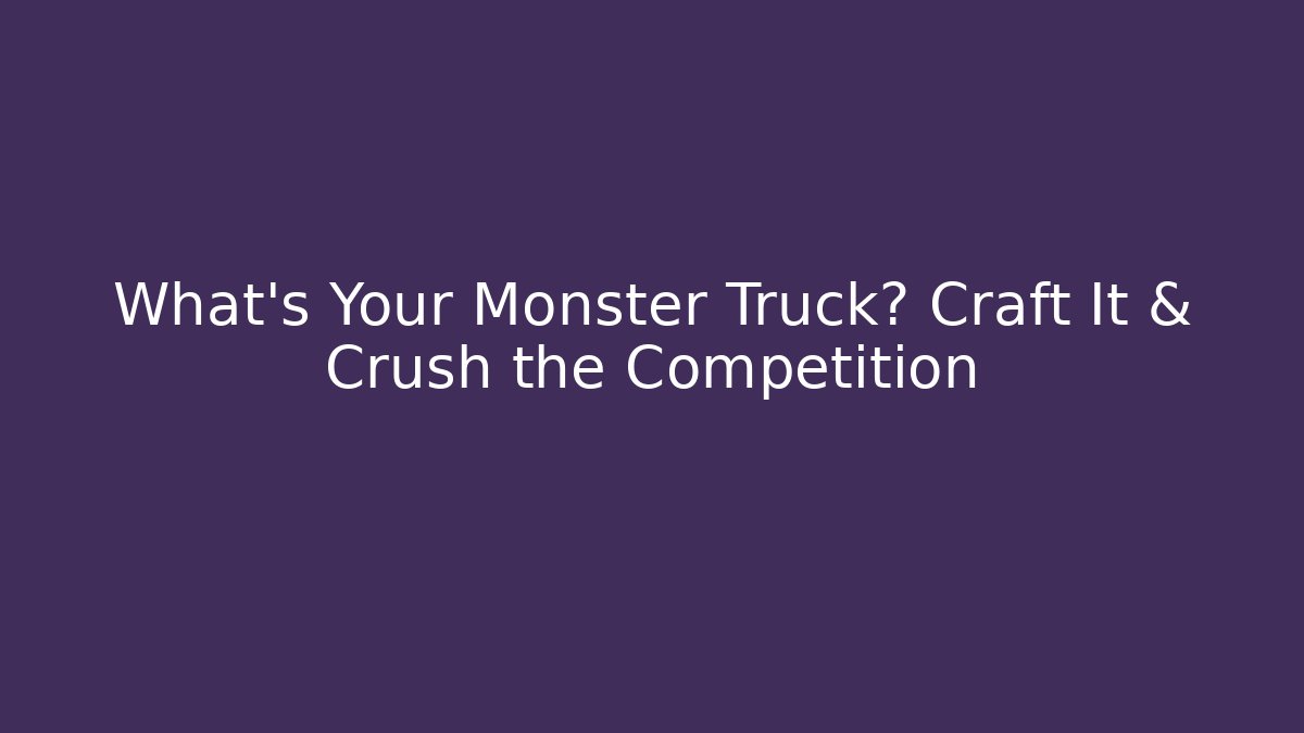 What's Your Monster Truck? Craft It & Crush the Competition