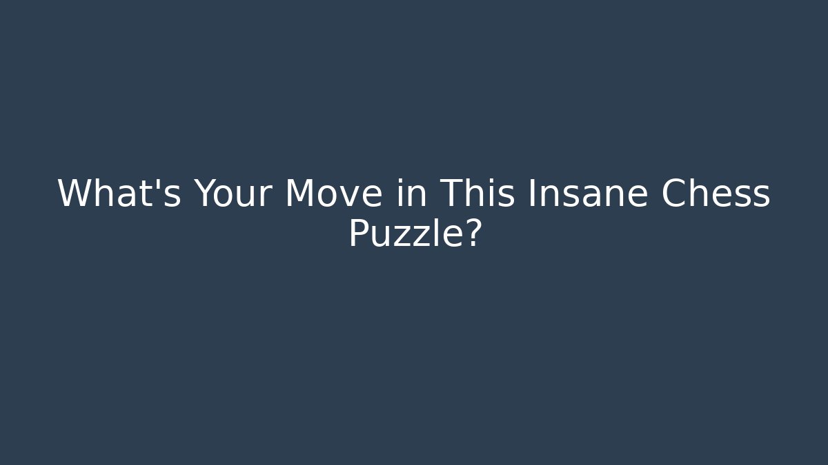 What's Your Move in This Insane Chess Puzzle?
