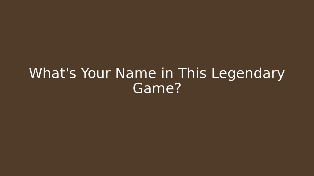 What's Your Name in This Legendary Game?