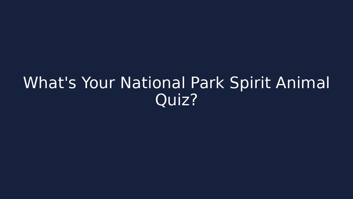 What's Your National Park Spirit Animal Quiz?