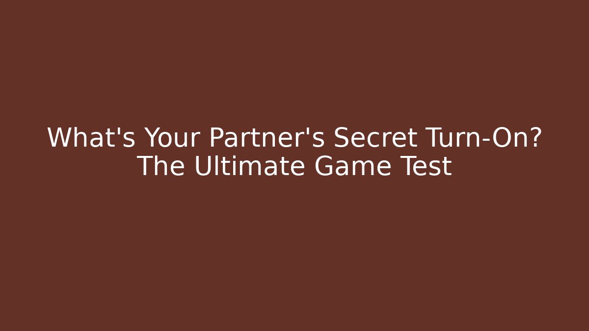 What's Your Partner's Secret Turn-On? The Ultimate Game Test