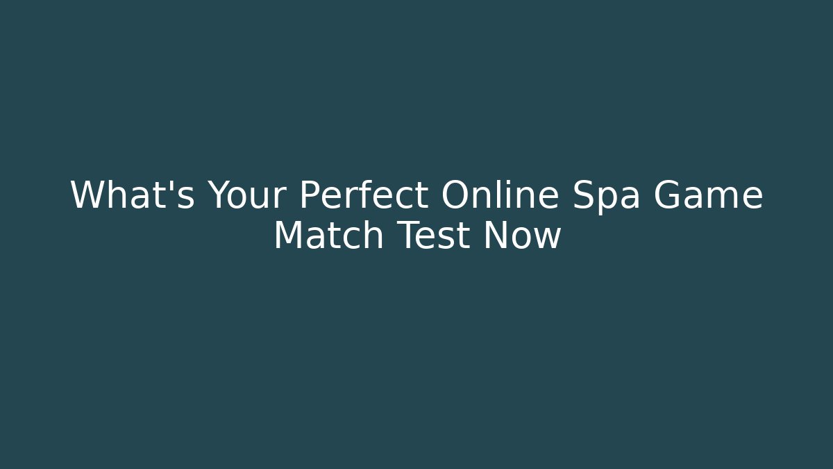 What's Your Perfect Online Spa Game Match Test Now