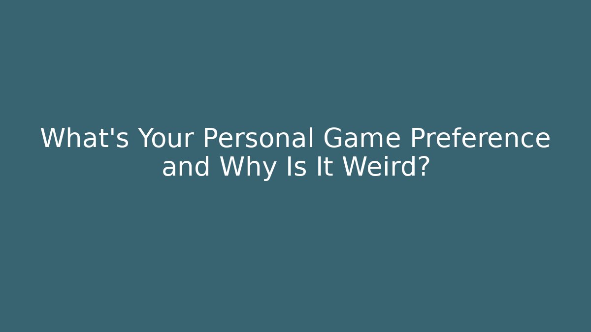 What's Your Personal Game Preference and Why Is It Weird?