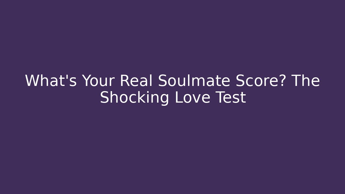 What's Your Real Soulmate Score? The Shocking Love Test
