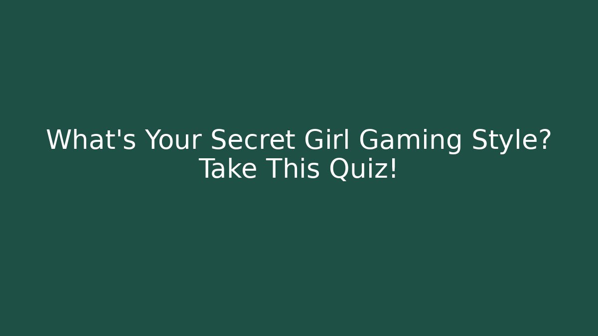 What's Your Secret Girl Gaming Style? Take This Quiz!
