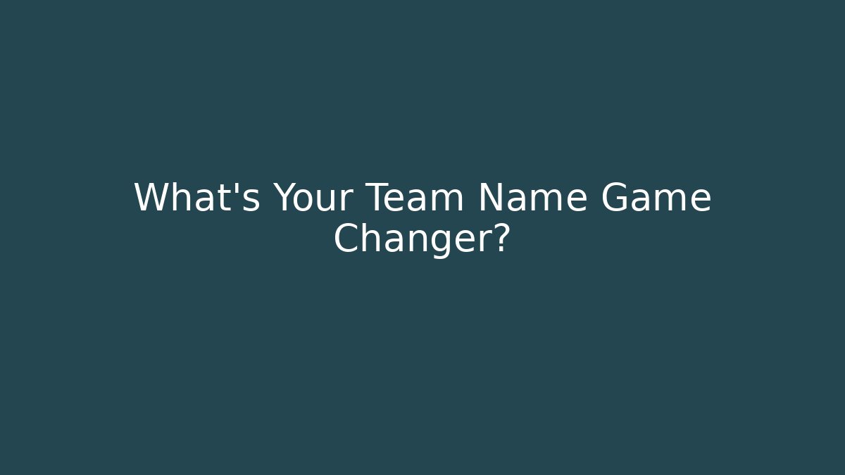 What's Your Team Name Game Changer?