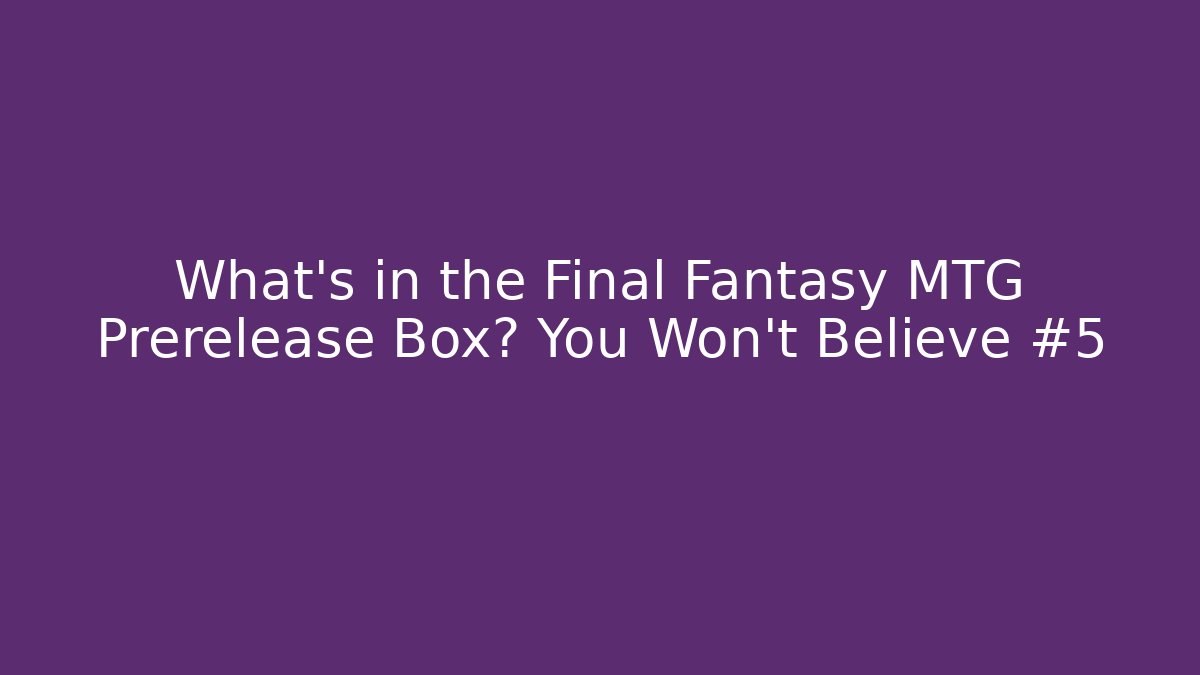 What's in the Final Fantasy MTG Prerelease Box? You Won't Believe #5