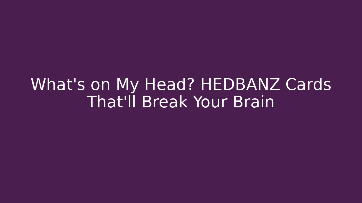 What's on My Head? HEDBANZ Cards That'll Break Your Brain