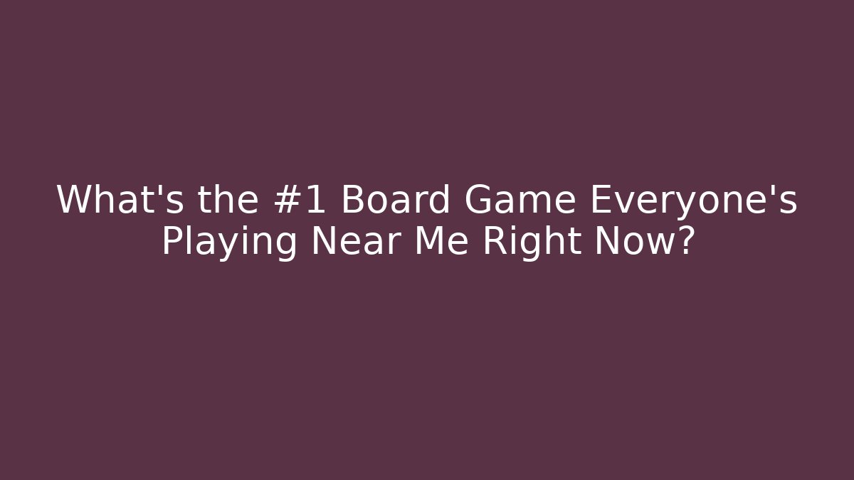 What's the #1 Board Game Everyone's Playing Near Me Right Now?