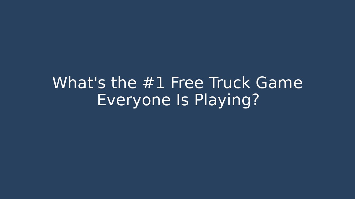What's the #1 Free Truck Game Everyone Is Playing?
