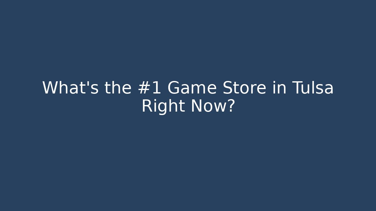 What's the #1 Game Store in Tulsa Right Now?