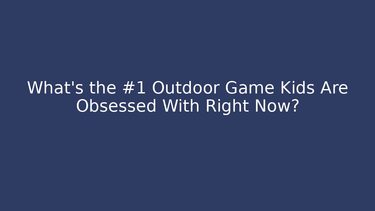 What's the #1 Outdoor Game Kids Are Obsessed With Right Now?