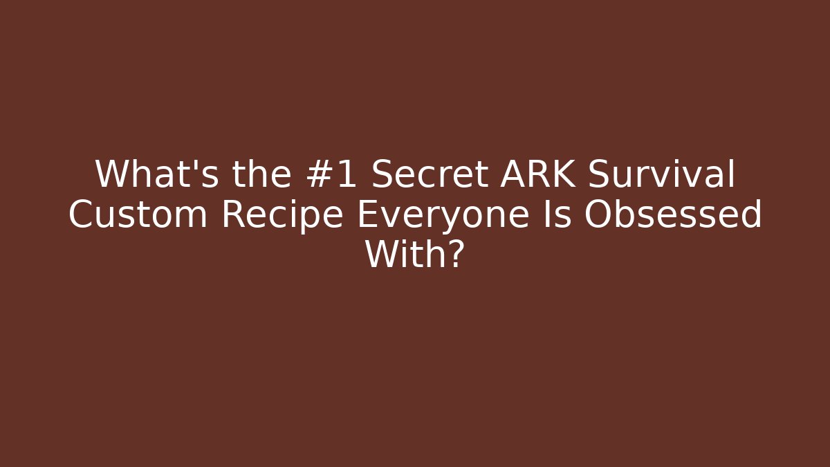 What's the #1 Secret ARK Survival Custom Recipe Everyone Is Obsessed With?