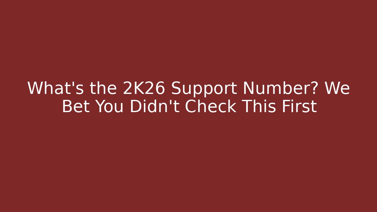 What's the 2K26 Support Number? We Bet You Didn't Check This First