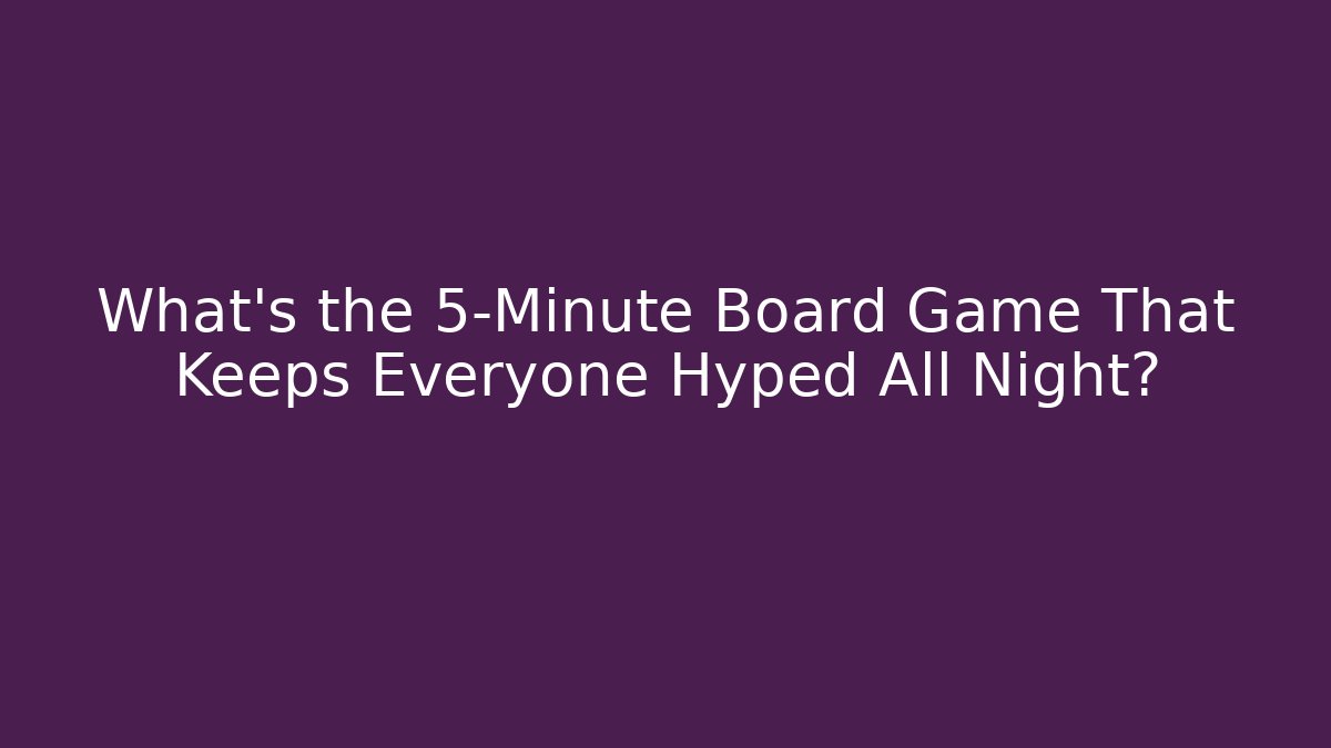 What's the 5-Minute Board Game That Keeps Everyone Hyped All Night?