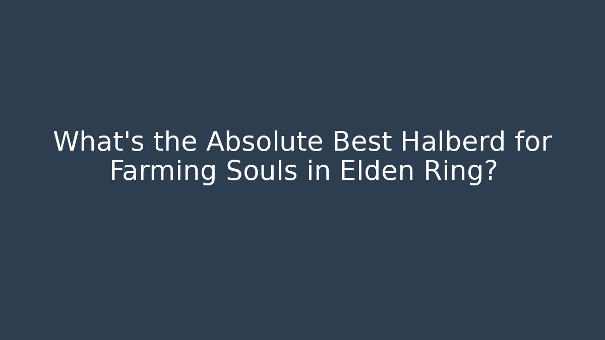 What's the Absolute Best Halberd for Farming Souls in Elden Ring?