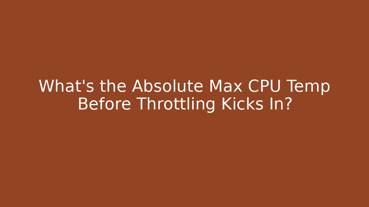 What's the Absolute Max CPU Temp Before Throttling Kicks In?