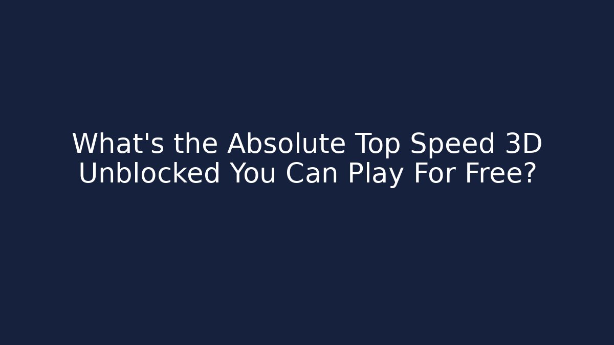 What's the Absolute Top Speed 3D Unblocked You Can Play For Free?