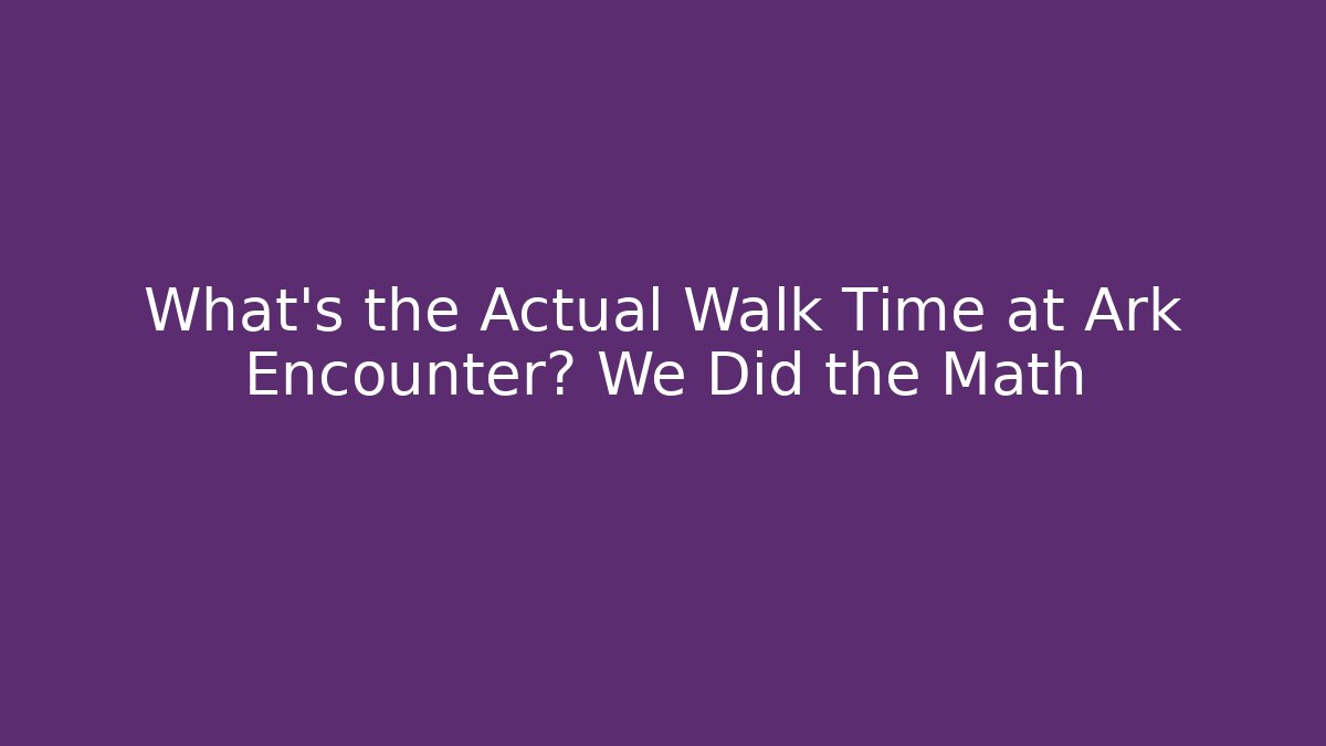 What's the Actual Walk Time at Ark Encounter? We Did the Math
