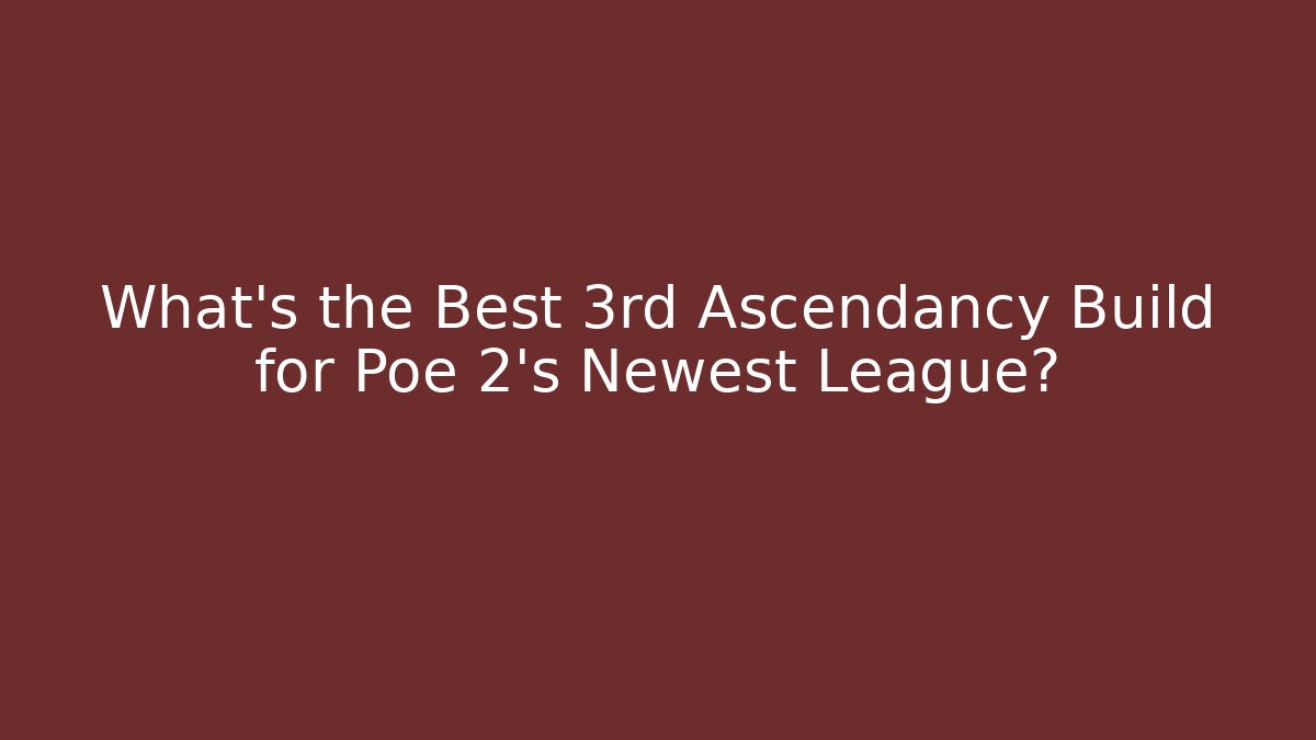 What's the Best 3rd Ascendancy Build for Poe 2's Newest League?