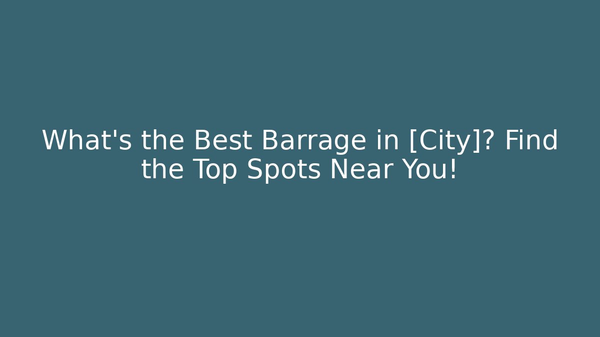 What's the Best Barrage in [City]? Find the Top Spots Near You!