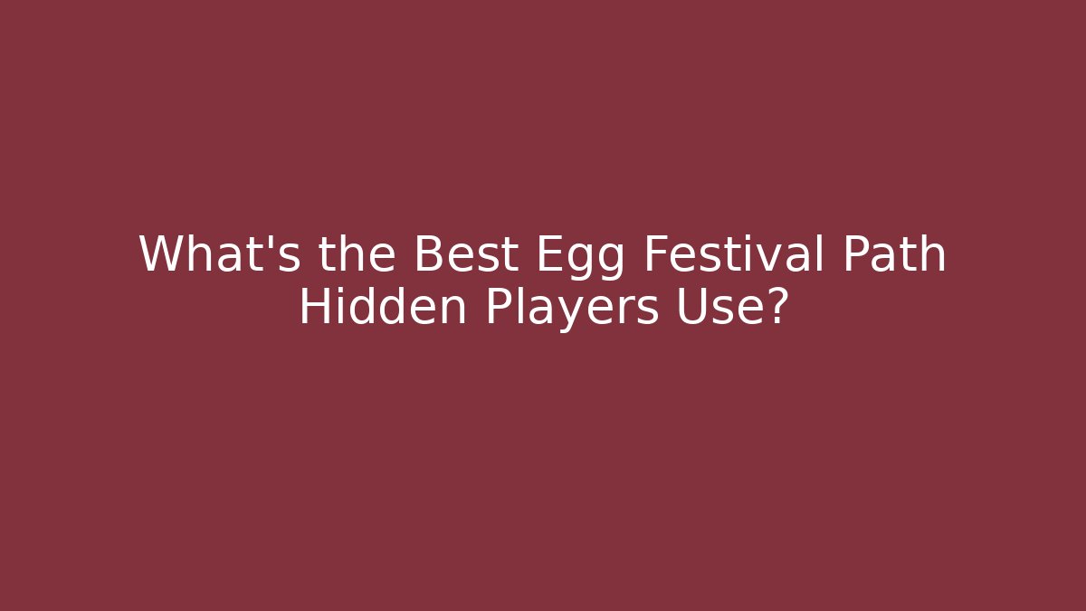 What's the Best Egg Festival Path Hidden Players Use?