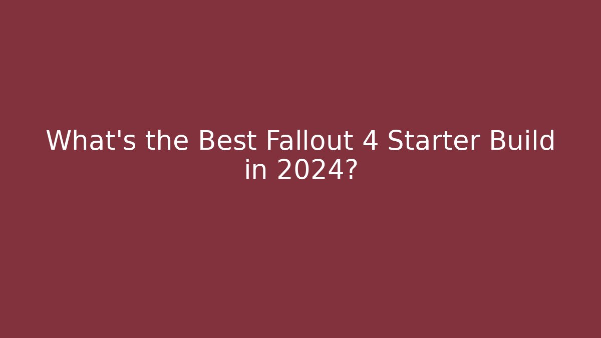 What's the Best Fallout 4 Starter Build in 2024?