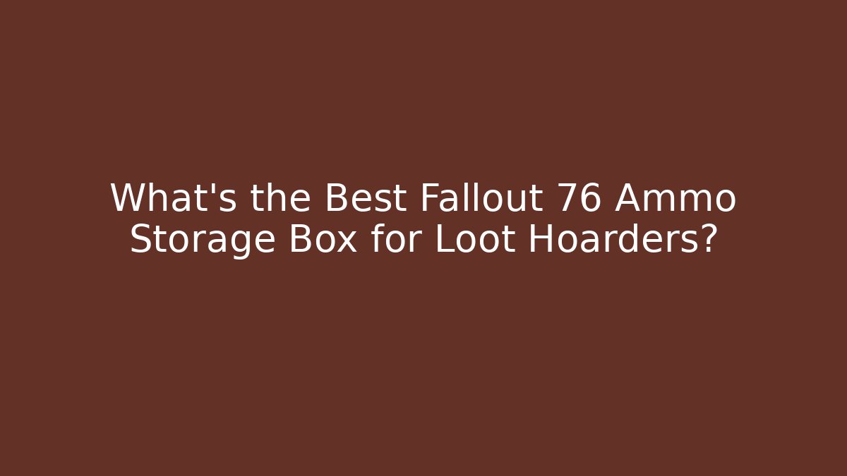 What's the Best Fallout 76 Ammo Storage Box for Loot Hoarders?