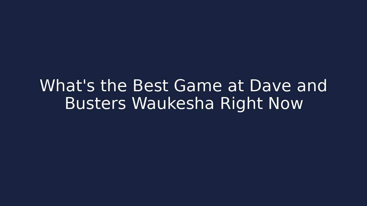 What's the Best Game at Dave and Busters Waukesha Right Now